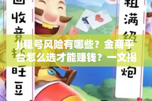 JJ租号风险有哪些？金商平台怎么选才能赚钱？一文揭秘！