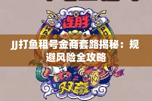 JJ打鱼租号金商套路揭秘：规避风险全攻略