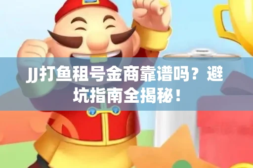 JJ打鱼租号金商靠谱吗？避坑指南全揭秘！
