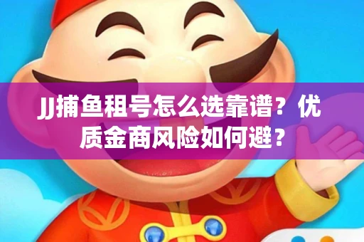 JJ捕鱼租号怎么选靠谱？优质金商风险如何避？