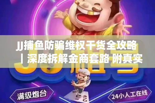 JJ捕鱼防骗维权干货全攻略｜深度拆解金商套路 附真实操作案例