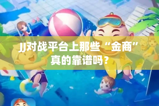 JJ对战平台上那些“金商”真的靠谱吗？